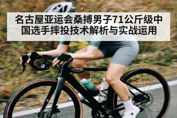 名古屋亚运会桑搏男子71公斤级中国选手摔投技术解析与实战运用
